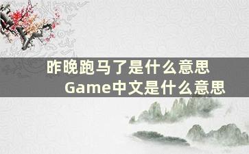 昨晚跑马了是什么意思 Game中文是什么意思